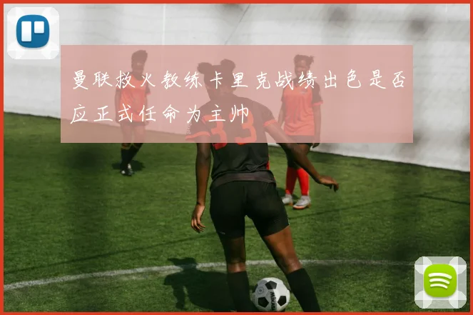 曼联救火教练卡里克战绩出色是否应正式任命为主帅
