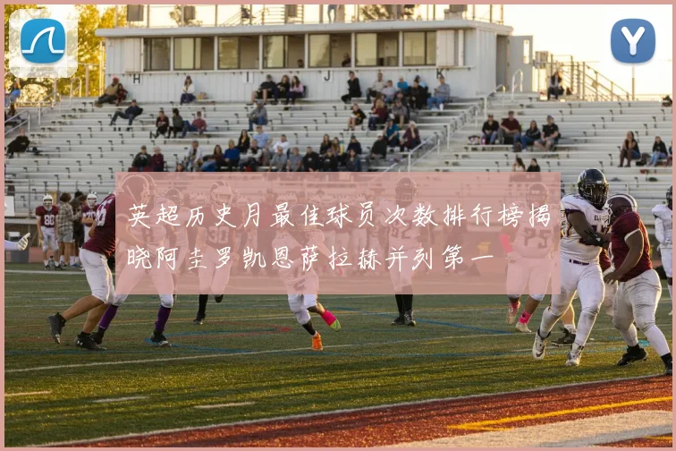 英超历史月最佳球员次数排行榜揭晓阿圭罗凯恩萨拉赫并列第一