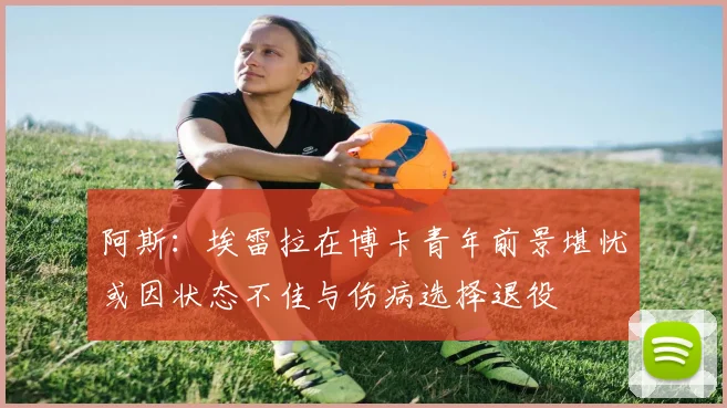 阿斯：埃雷拉在博卡青年前景堪忧或因状态不佳与伤病选择退役