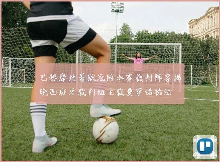 巴黎摩纳哥欧冠附加赛裁判阵容揭晓西班牙裁判组主裁曼萨诺执法