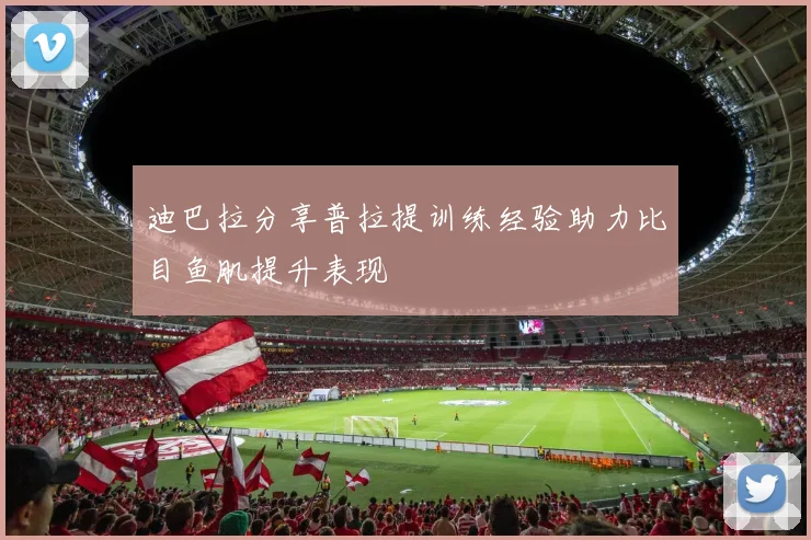 迪巴拉分享普拉提训练经验助力比目鱼肌提升表现