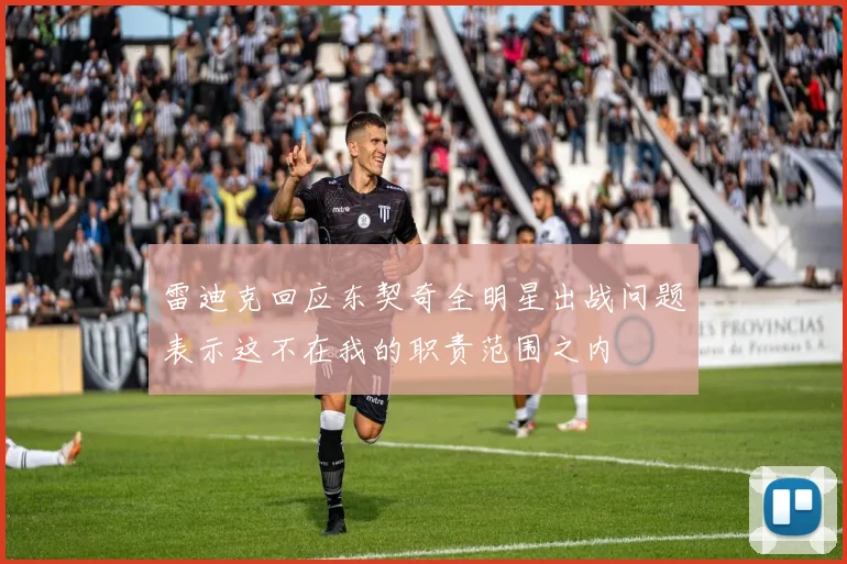 雷迪克回应东契奇全明星出战问题表示这不在我的职责范围之内