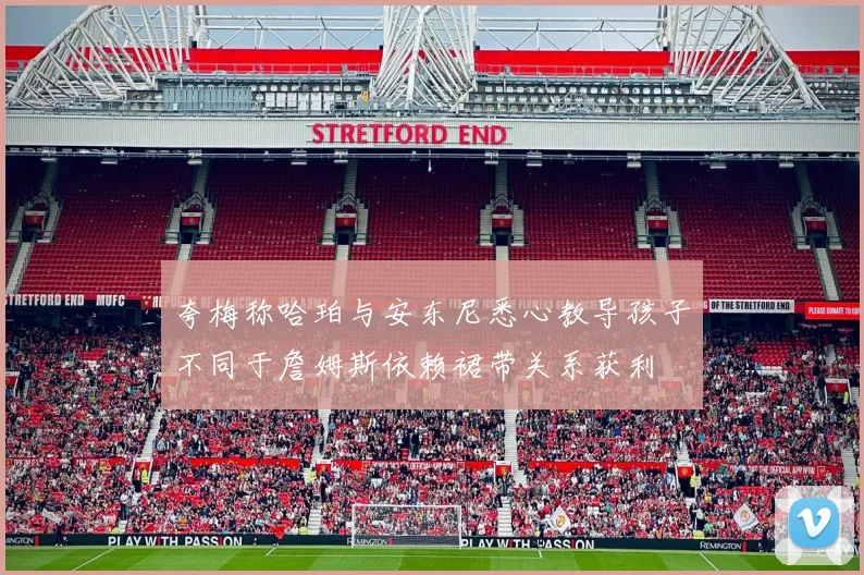 夸梅称哈珀与安东尼悉心教导孩子不同于詹姆斯依赖裙带关系获利