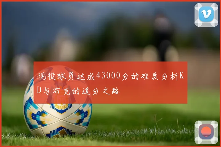 现役球员达成43000分的难度分析KD与布克的追分之路