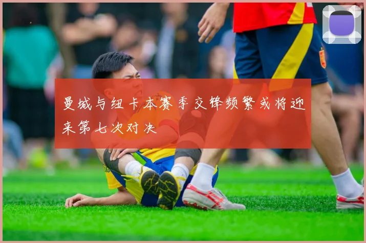 曼城与纽卡本赛季交锋频繁或将迎来第七次对决