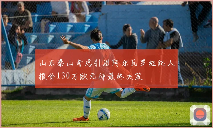 山东泰山考虑引进阿尔瓦罗经纪人报价130万欧元待最终决策
